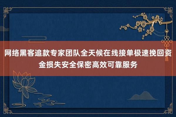 网络黑客追款专家团队全天候在线接单极速挽回资金损失安全保密高效可靠服务