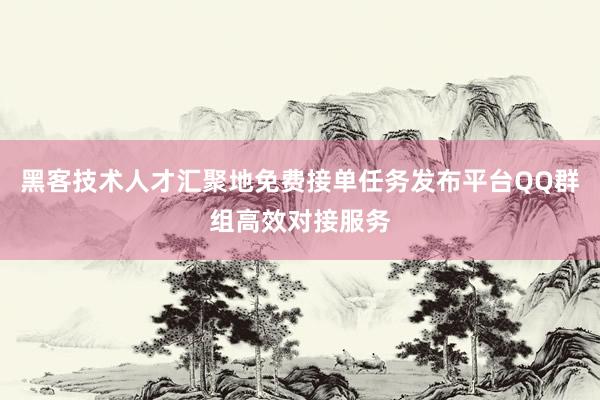黑客技术人才汇聚地免费接单任务发布平台QQ群组高效对接服务