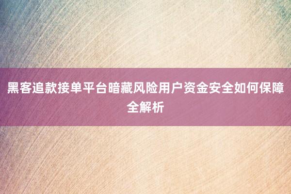 黑客追款接单平台暗藏风险用户资金安全如何保障全解析