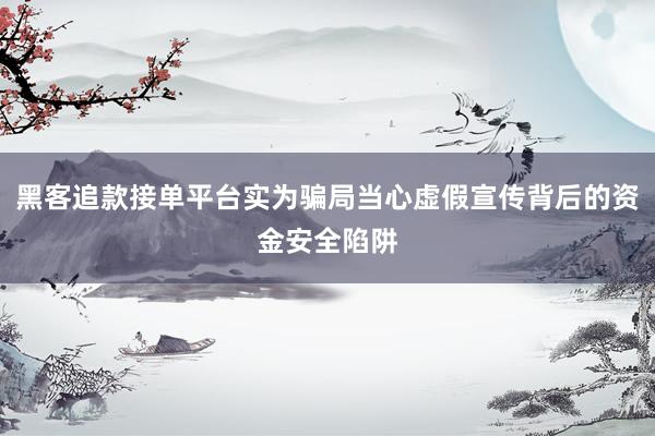黑客追款接单平台实为骗局当心虚假宣传背后的资金安全陷阱