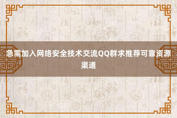 急需加入网络安全技术交流QQ群求推荐可靠资源渠道