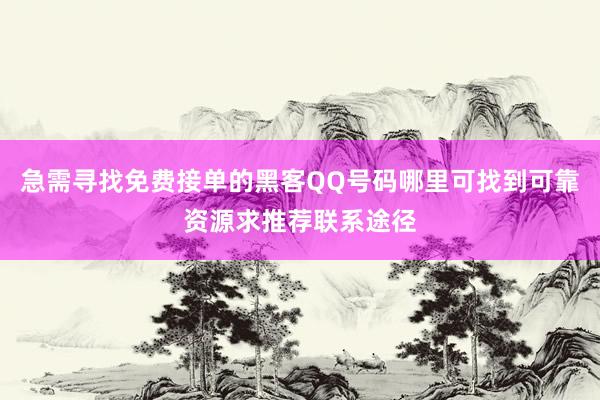 急需寻找免费接单的黑客QQ号码哪里可找到可靠资源求推荐联系途径