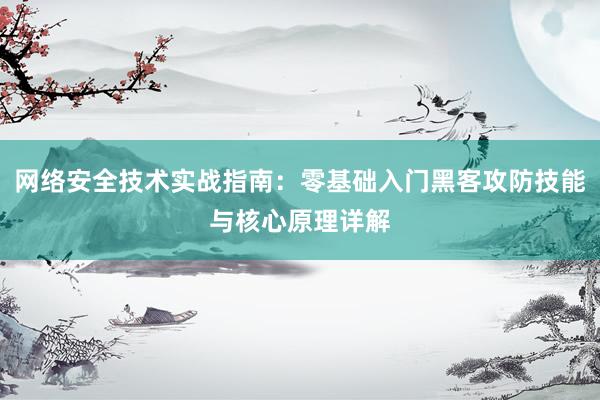 网络安全技术实战指南：零基础入门黑客攻防技能与核心原理详解