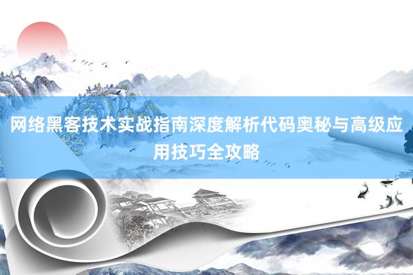 网络黑客技术实战指南深度解析代码奥秘与高级应用技巧全攻略
