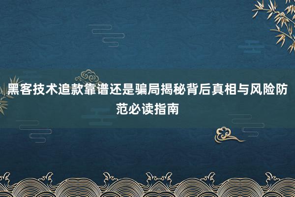 黑客技术追款靠谱还是骗局揭秘背后真相与风险防范必读指南