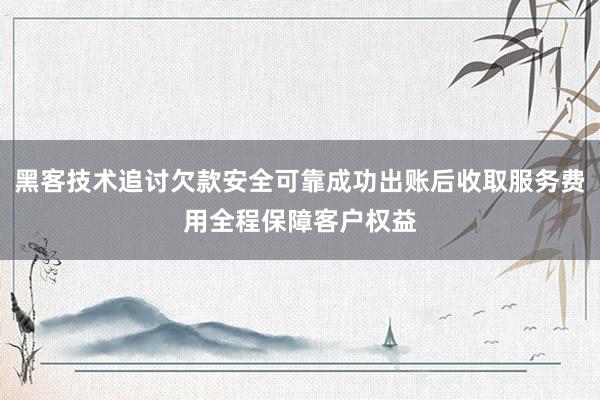 黑客技术追讨欠款安全可靠成功出账后收取服务费用全程保障客户权益