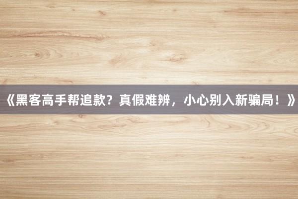 《黑客高手帮追款？真假难辨，小心别入新骗局！》